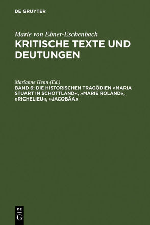 Marie von Ebner-Eschenbach: Kritische Texte und Deutungen / Die historischen Tragödien »Maria Stuart in Schottland«, »Marie Roland«, »Richelieu«, »Jacobäa« von Henn,  Marianne