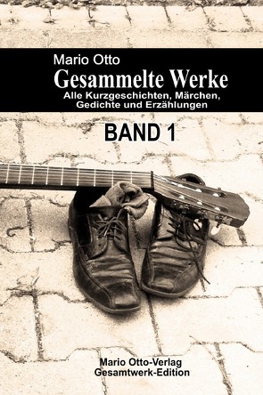 Mario Otto – Gesammelte Werke – BAND 1 – Alle Kurzgeschichten, Märchen, Gedichte und Erzählungen von Otto,  Mario