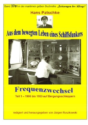 maritime gelbe Reihe bei Jürgen Ruszkowski / Aus dem bewegten Leben eines Schiffsfunkers – Frequenzwechsel – Teil 1 -1906 bis 1953 auf Bergungsschleppern von Patscke,  Hans, Ruszkowski,  Jürgen