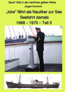 maritime gelbe Reihe bei Jürgen Ruszkowski / „Icke“ fährt als Nautiker zur See – Seefahrt damals: 1968 – 1970 – Teil 3 – Band 120e in der maritimen gelben Reihe bei Jürgen Ruszkowski von Emmrich,  Jürgen, Ruszkowski,  Jürgen