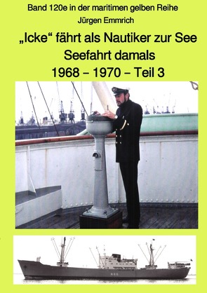 maritime gelbe Reihe bei Jürgen Ruszkowski / „Icke“ fährt als Nautiker zur See – Seefahrt damals: 1968 – 1970 – Teil 3 – Band 120e in der maritimen gelben Reihe bei Jürgen Ruszkowski von Emmrich,  Jürgen, Ruszkowski,  Jürgen