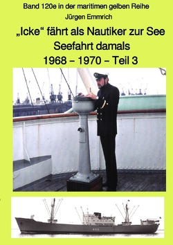 maritime gelbe Reihe bei Jürgen Ruszkowski / „Icke“ fährt als Nautiker zur See – Seefahrt damals: 1968 – 1970 – Teil 3 farbig – Band 120e in der maritimen gelben Reihe bei Jürgen Ruszkowski von Emmrich,  Jürgen, Ruszkowski,  Jürgen