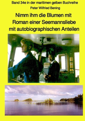 maritime gelbe Reihe bei Jürgen Ruszkowski / Nimm ihm die Blumen mit – Roman einer Seemannsliebe mit autobiographischen Anteilen – Band 34e in der maritimen gelben Buchreihe bei Jürgen Ruszkowski von Bening,  Peter Wilfried, Ruszkowski,  Jürgen