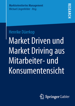 Market Driven und Market Driving aus Mitarbeiter- und Konsumentensicht von Düerkop,  Henrike