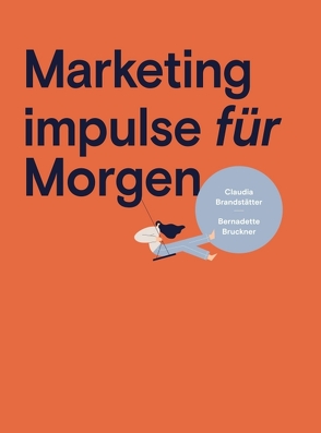 Marketing impulse für Morgen von Bruckner,  Bernadette, Claudia Brandstätter / BMM & Mag.a Bernadette Bruckner / inside/out communications,  Mag.a, Claudia Brandstätter und Mag.a (FH) Bernadette Bruckner,  Mag.a, Claudia Brandstätter,  Mag.a, Schweigler,  MA,  BRANDED,  Ricarda