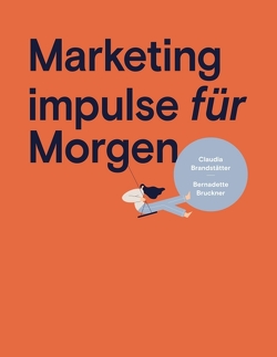 Marketing impulse für Morgen von Bruckner,  Bernadette, Claudia Brandstätter / BMM & Mag.a Bernadette Bruckner / inside/out communications,  Mag.a, Claudia Brandstätter und Mag.a (FH) Bernadette Bruckner,  Mag.a, Claudia Brandstätter,  Mag.a, Schweigler,  MA,  BRANDED,  Ricarda