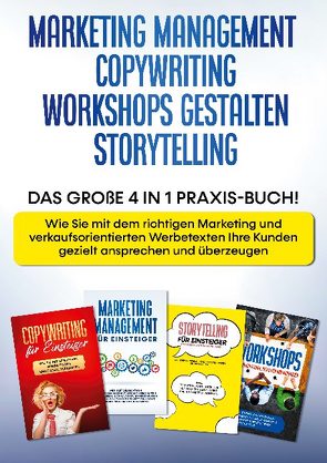 Marketing Management | Copywriting | Workshops gestalten | Storytelling: Das große 4 in 1 Praxis-Buch! – Wie Sie mit dem richtigen Marketing und verkaufsorientierten Werbetexten Ihre Kunden gezielt ansprechen und überzeugen von Wahlig,  Sebastian