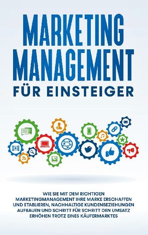 Marketing Management für Einsteiger: Wie Sie mit dem richtigen Marketingmanagement Ihre Marke erschaffen und etablieren, nachhaltige Kundenbeziehungen aufbauen und Schritt für Schritt den Umsatz erhöhen trotz eines Käufermarktes von Wahlig,  Sebastian