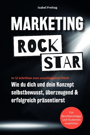 Marketing Rockstar: Wie du dich und dein Konzept selbstbewusst, überzeugend und erfolgreich präsentierst von Freitag,  Isabel