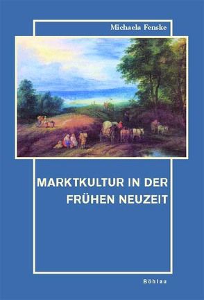 Marktkultur in der Frühen Neuzeit von Fenske,  Michaela