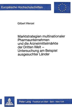 Marktstrategien multinationaler Pharmaunternehmen und die Arzneimittelmärkte der Dritten Welt – Untersuchung am Beispiel ausgesuchter Länder von Wenzel,  Gilbert