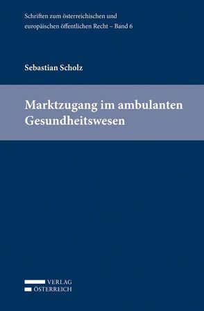 Marktzugang im ambulanten Gesundheitswesen von Eberhard,  Harald, Holoubek,  Michael, Lienbacher,  Georg, Potacs,  Michael, Scholz,  Sebastian