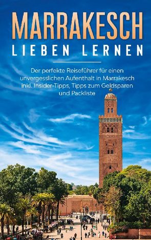 Marrakesch lieben lernen: Der perfekte Reiseführer für einen unvergesslichen Aufenthalt in Marrakesch inkl. Insider-Tipps, Tipps zum Geldsparen und Packliste von Fischer,  Melanie