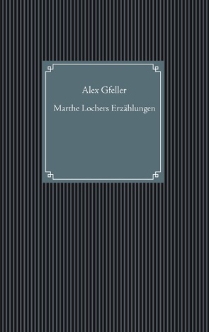 Marthe Lochers Erzählungen von Gfeller,  Alex