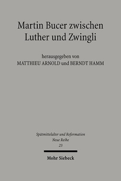 Martin Bucer zwischen Luther und Zwingli von Arnold,  Matthieu, Hamm,  Berndt