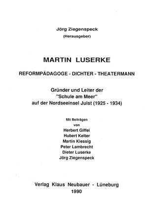 Martin Luserke. Reformpädagoge – Dichter – Theatermann von Giffei,  Herbert, Kelter,  Hubert, Kiessig,  Martin, Lamprecht,  Peter, Luserke,  Dieter, Ziegenspeck,  Jörg