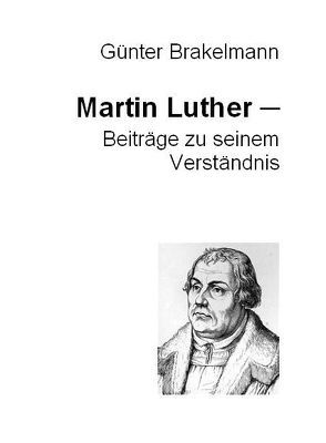 Martin Luther – Beiträge zu seinem Verständnis von Brakelmann,  Günter