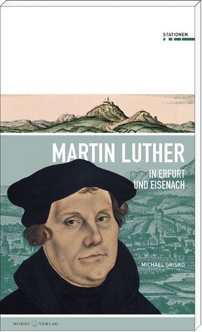 Martin Luther in Erfurt und Eisenach von Grisko,  Michael