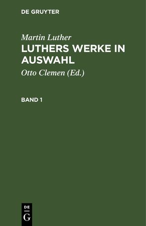 Martin Luther: Luthers Werke in Auswahl / Martin Luther: Luthers Werke in Auswahl. Band 1 von Clemen,  Otto, Leitzmann,  Albert, Luther,  Martin