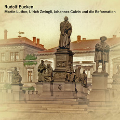 Martin Luther, Ulrich Zwingli, Johannes Calvin und die Reformation von Eucken,  Rudolf, Kohfeldt,  Christian, Kommant,  Michael