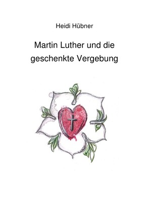 Martin Luther und die geschenkte Vergebung von Hübner,  Heidi