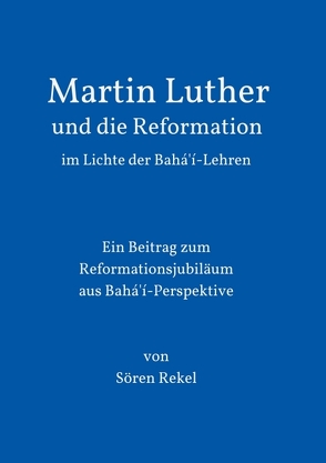 Martin Luther und die Reformation im Lichte der Bahá’í-Lehren von Rekel,  Sören