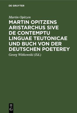 Martin Opitzens Aristarchus sive de contemptu linguae Teutonicae und Buch von der Deutschen Poeterey von Opitzen,  Martin, Witkowski,  Georg