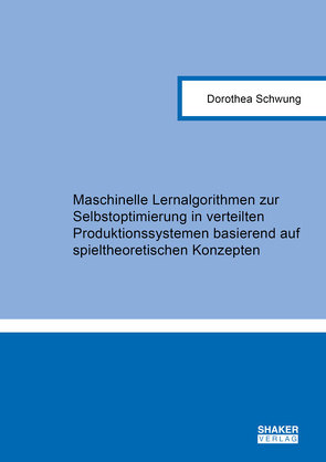 Maschinelle Lernalgorithmen zur Selbstoptimierung in verteilten Produktionssystemen basierend auf spieltheoretischen Konzepten von Schwung,  Dorothea