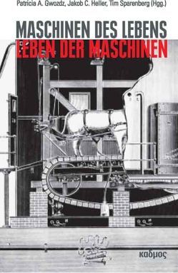 Maschinen des Lebens – Leben der Maschinen von Gwozdz,  Patricia A., Heller,  Jakob C., Sparenberg,  Tim