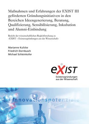 Maßnahmen und Erfahrungen der EXIST III geförderten Gründungsinitiativen in den Bereichen Ideengenerierung, Beratung, Qualifizierung, Sensibilisierung, Inkubation und Alumni-Einbindung. von Dornbusch,  Friedrich, Kulicke,  Marianne, Schleinkofer,  Michael