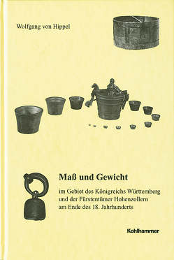 Mass und Gewicht im Gebiet des Königreichs Württemberg und der Fürstentümer Hohenzollern am Ende des 18. Jahrhunderts von Hippel,  Wolfgang von