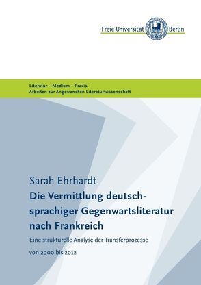 Masterarbeiten der Angewandten Literaturwissenschaft / Die Vermittlung deutschsprachiger Gegenwartsliteratur nach Frankreich von (Freie Universität Berlin),  Masterstudiengang Angewandte Literaturwissenschaft, Ehrhardt,  Sarah