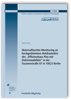 Materialfeuchte-Monitoring an hochgedämmten Holzbauteilen des „Effizienzhaus Plus mit Elektromobilität“ in der Fasanenstraße 87 in 10623 Berlin. Abschlussbericht. von Riesner,  Katrin