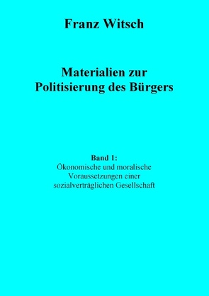 Materialien zur Politisierung des Bürgers, Band 1: Ökonomische und moralische Voraussetzungen einer sozialverträglichen Gesellschaft von Witsch,  Franz