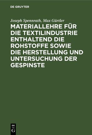 Materiallehre für die Textilindustrie enthaltend die Rohstoffe sowie die Herstellung und Untersuchung der Gespinste von Guertler,  Max, Spennrath,  Joseph