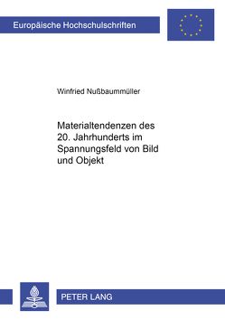 Materialtendenzen des 20. Jahrhunderts im Spannungsbereich von Bild und Objekt von Nußbaummüller,  Winfried