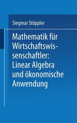 Mathematik für Wirtschaftswissenschaftler Lineare Algebra und ökonomische Anwendung von Stöppler,  Siegmar