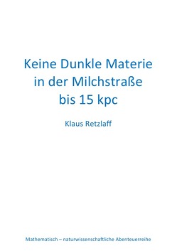 Mathematisch-naturwissenschaftliche Abendheuerreihe / Keine Dunkle Materie in der Milchstraße bis 15 kpc von Retzlaff,  Klaus