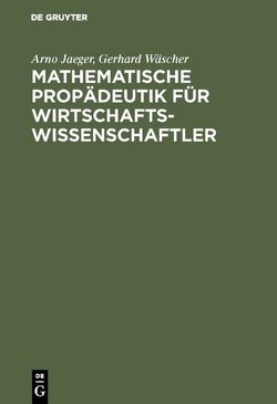 Mathematische Propädeutik für Wirtschaftswissenschaftler von Jaeger,  Arno, Wäscher,  Gerhard