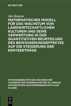 Mathematisches Modell für das Wachstum von landwirtschaftlichen Kulturen und seine Verwertung in der quantitativen Beurteilung des Bewässerungseffektes auf die Steigerung der Ernteerträge von Benetin,  Ján