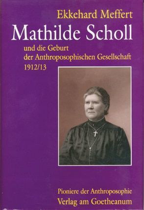 Mathilde Scholl und die Geburt der Anthroposophischen Gesellschaft 1912/13 von Meffert,  Ekkehard