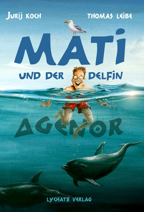 Mati und der Delphin Agenor von Koch,  Jurij, Leibe,  Thomas