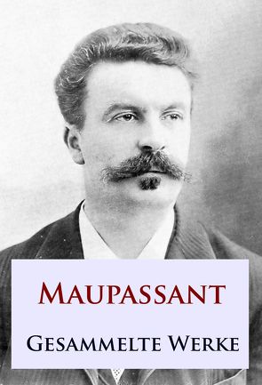 Maupassant – Gesammelte Werke von Maupassant,  Guy de