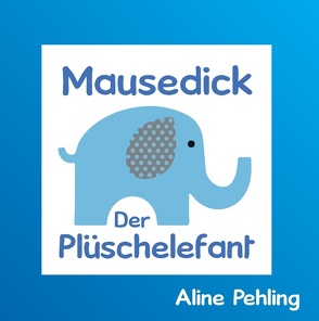 Mausedick der Plüschelefant von Pehling,  Aline