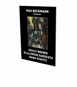 Max Beckmann in Dialogue von Beckmann,  Max, Brown,  Cecily, Brunnet,  Bruno, Gohr,  Siegfried, Hackert,  Nicole, Hagemann,  Helene, Kruglyanskaya,  Ella, McHugh,  Camila, Schutz,  Dana