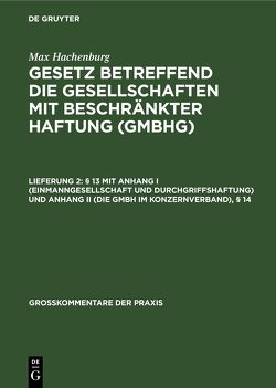 Max Hachenburg: Gesetz betreffend die Gesellschaften mit beschränkter Haftung (GmbHG) / § 13 mit Anhang I (Einmanngesellschaft und Durchgriffshaftung) und Anhang II (Die GmbH im Konzernverband), § 14 von Barz,  Karl Hans, Behrens,  Peter, Goerdeler,  Reinhard, Hachenburg,  Max, Klug,  Ulrich, Mertens,  Hans-Joachim, Schilling,  Wolfgang, Ulmer,  Peter