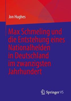 Max Schmeling und die Entstehung eines Nationalhelden in Deutschland im zwanzigsten Jahrhundert von Hughes,  Jon