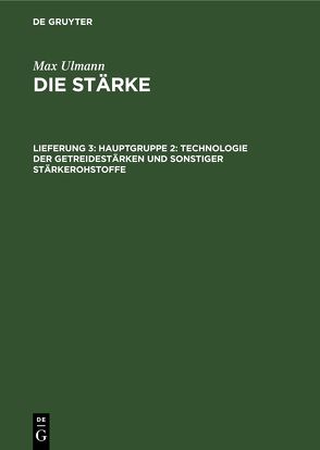 Max Ulmann: Die Stärke / Hauptgruppe 2: Technologie der Getreidestärken und sonstiger Stärkerohstoffe von Ulmann,  Max