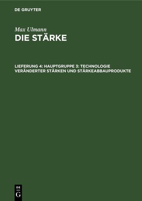 Max Ulmann: Die Stärke / Hauptgruppe 3: Technologie veränderter Stärken und Stärkeabbauprodukte von Ulmann,  Max