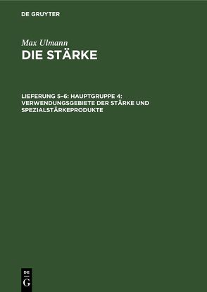 Max Ulmann: Die Stärke / Hauptgruppe 4: Verwendungsgebiete der Stärke und Spezialstärkeprodukte von Ulmann,  Max